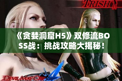 《貪婪洞窟H5》雙修流BOSS戰(zhàn)：挑戰(zhàn)攻略大揭秘！