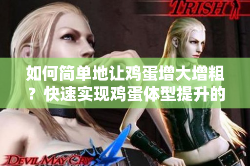 如何簡單地讓雞蛋增大增粗？快速實現(xiàn)雞蛋體型提升的方法