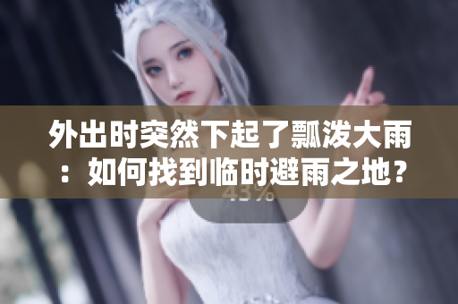 外出時突然下起了瓢潑大雨：如何找到臨時避雨之地？