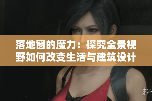 落地窗的魔力：探究全景視野如何改變生活與建筑設(shè)計(jì)