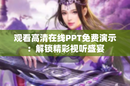 觀看高清在線PPT免費(fèi)演示：解鎖精彩視聽盛宴