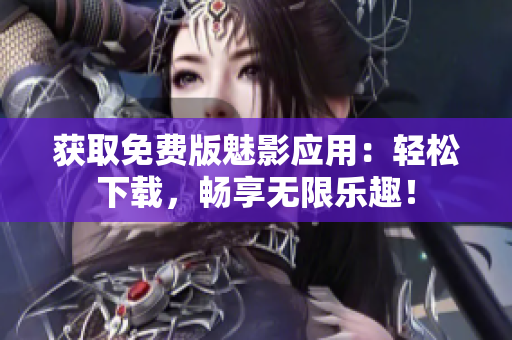 獲取免費(fèi)版魅影應(yīng)用：輕松下載，暢享無限樂趣！