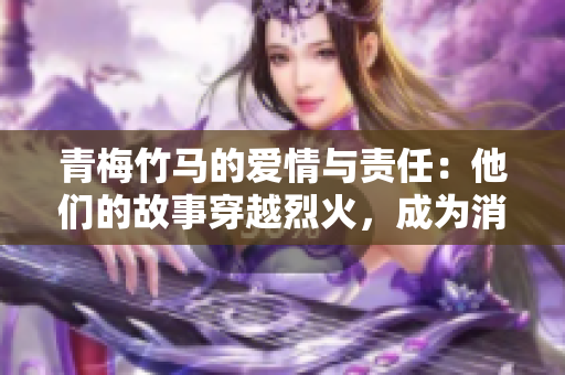 青梅竹馬的愛情與責(zé)任：他們的故事穿越烈火，成為消防英雄