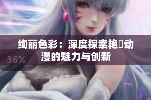 絢麗色彩：深度探索艷鉧動漫的魅力與創(chuàng)新