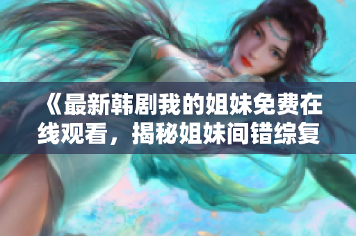 《最新韓劇我的姐妹免費(fèi)在線觀看，揭秘姐妹間錯綜復(fù)雜的情感與人生歷程》