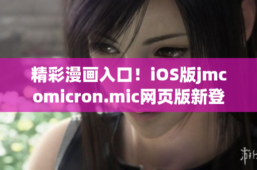精彩漫畫入口！iOS版jmcomicron.mic網(wǎng)頁版新登場，帶你暢享無盡趣味！