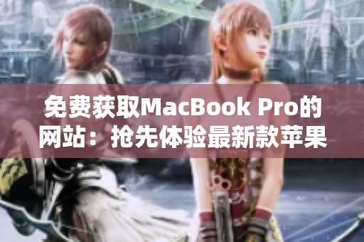 免費獲取MacBook Pro的網(wǎng)站：搶先體驗最新款蘋果筆記本的機會