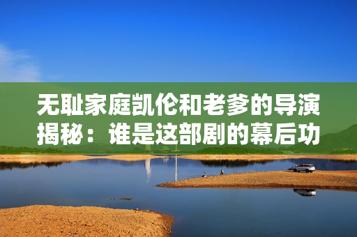 無恥家庭凱倫和老爹的導(dǎo)演揭秘：誰是這部劇的幕后功臣？