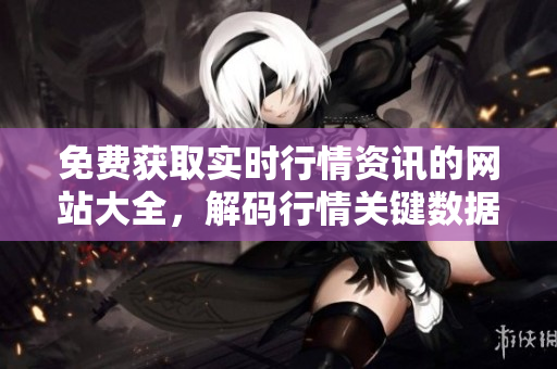 免費獲取實時行情資訊的網(wǎng)站大全，解碼行情關(guān)鍵數(shù)據(jù)