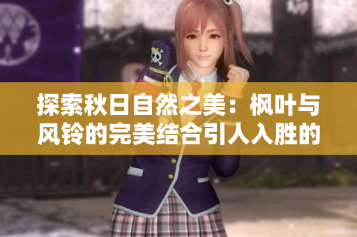 探索秋日自然之美：楓葉與風鈴的完美結合引人入勝的靜謐之境