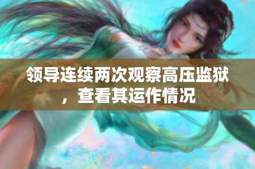 領(lǐng)導(dǎo)連續(xù)兩次觀察高壓監(jiān)獄，查看其運作情況