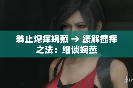 翁止熄癢婉燕 → 緩解瘙癢之法：細談婉燕