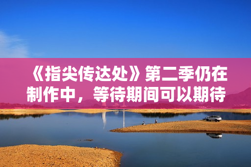 《指尖傳達處》第二季仍在制作中，等待期間可以期待更多熱情洋溢的故事情節(jié)！