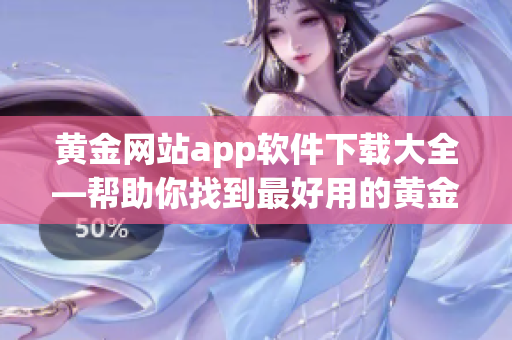 黃金網(wǎng)站app軟件下載大全—幫助你找到最好用的黃金網(wǎng)站應(yīng)用程序