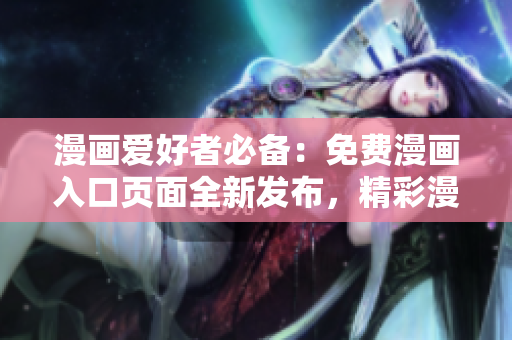 漫畫愛好者必備：免費(fèi)漫畫入口頁面全新發(fā)布，精彩漫畫盡在握