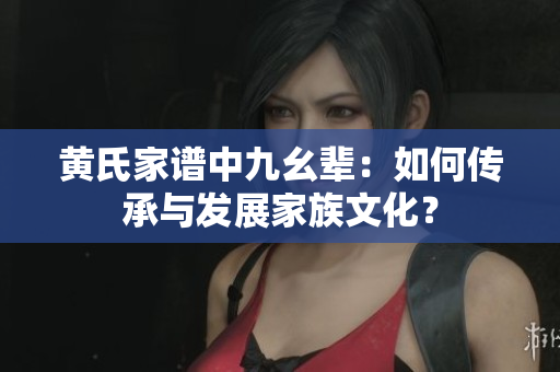 黃氏家譜中九幺輩：如何傳承與發(fā)展家族文化？