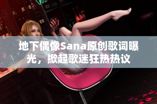 地下偶像Sana原創(chuàng)歌詞曝光，掀起歌迷狂熱熱議