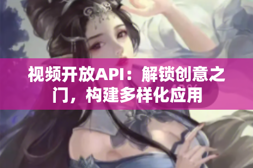 視頻開放API：解鎖創(chuàng)意之門，構(gòu)建多樣化應(yīng)用