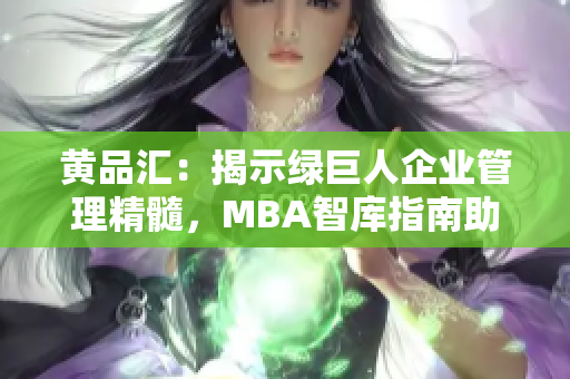 黃品匯：揭示綠巨人企業(yè)管理精髓，MBA智庫指南助您拓展商業(yè)視野