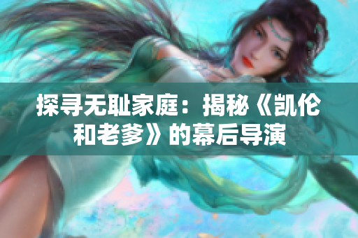 探尋無恥家庭：揭秘《凱倫和老爹》的幕后導(dǎo)演