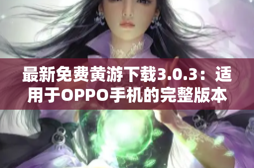 最新免費黃游下載3.0.3：適用于OPPO手機的完整版本指南