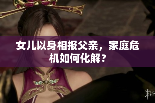 女兒以身相報父親，家庭危機如何化解？