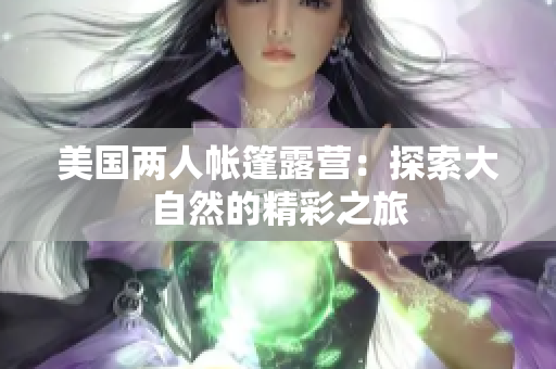 美國兩人帳篷露營：探索大自然的精彩之旅