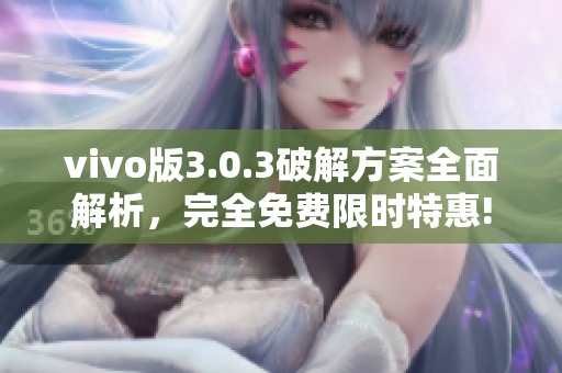 vivo版3.0.3破解方案全面解析，完全免費(fèi)限時(shí)特惠!