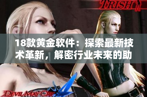 18款黃金軟件：探索最新技術(shù)革新，解密行業(yè)未來的助力軟件