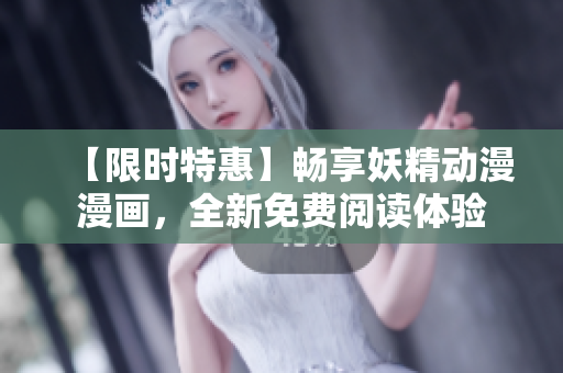 【限時特惠】暢享妖精動漫漫畫，全新免費(fèi)閱讀體驗(yàn)