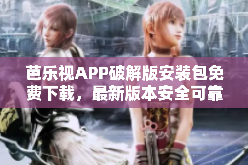 芭樂視APP破解版安裝包免費(fèi)下載，最新版本安全可靠