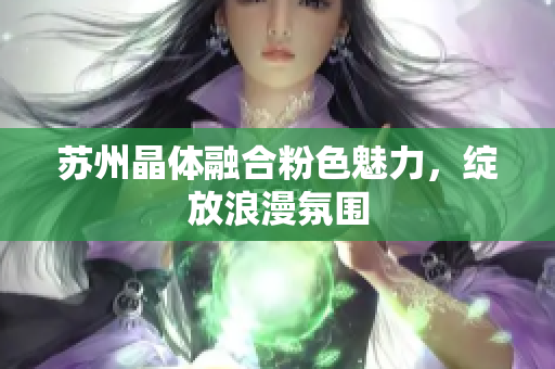 蘇州晶體融合粉色魅力，綻放浪漫氛圍