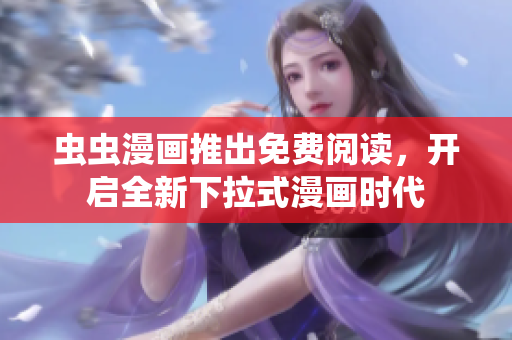 蟲蟲漫畫推出免費(fèi)閱讀，開啟全新下拉式漫畫時代