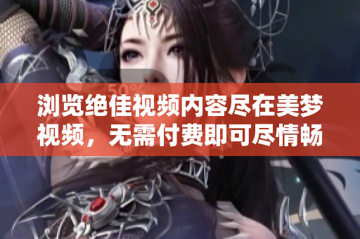 瀏覽絕佳視頻內(nèi)容盡在美夢(mèng)視頻，無需付費(fèi)即可盡情暢享