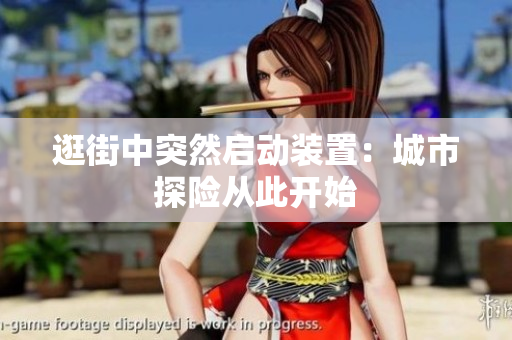 逛街中突然啟動(dòng)裝置：城市探險(xiǎn)從此開始