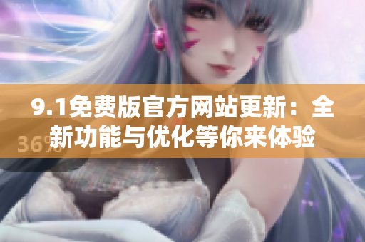 9.1免費(fèi)版官方網(wǎng)站更新：全新功能與優(yōu)化等你來體驗(yàn)