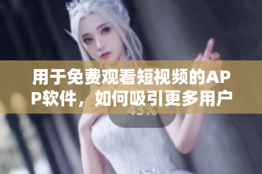用于免費觀看短視頻的APP軟件，如何吸引更多用戶？