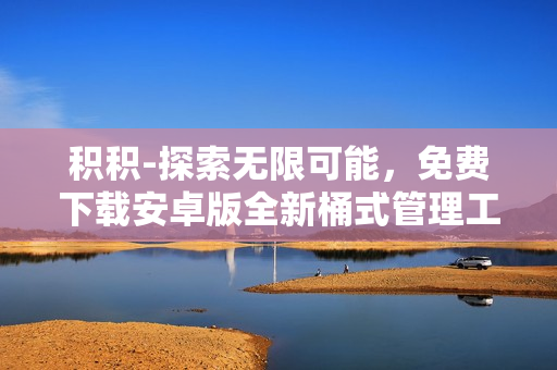 積積-探索無(wú)限可能，免費(fèi)下載安卓版全新桶式管理工具