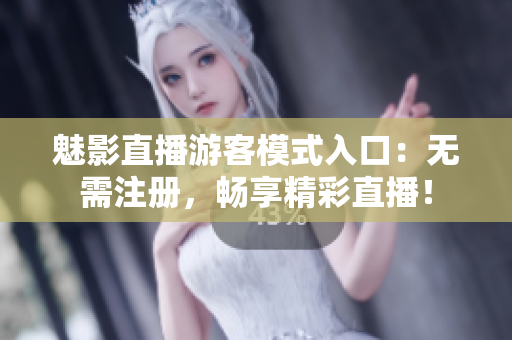 魅影直播游客模式入口：無(wú)需注冊(cè)，暢享精彩直播！