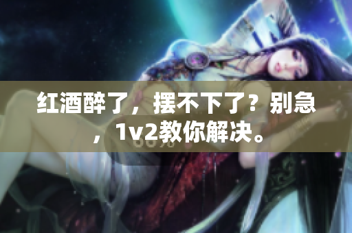 紅酒醉了，擺不下了？別急，1v2教你解決。