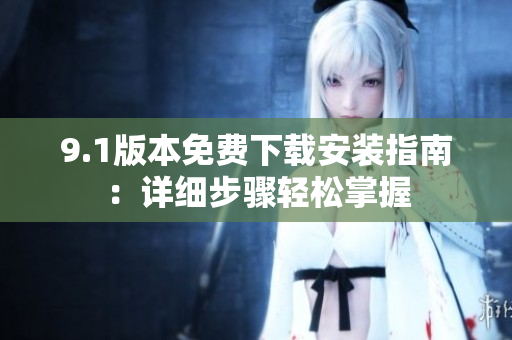 9.1版本免費下載安裝指南：詳細(xì)步驟輕松掌握