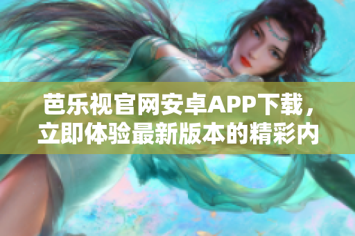 芭樂(lè)視官網(wǎng)安卓APP下載，立即體驗(yàn)最新版本的精彩內(nèi)容