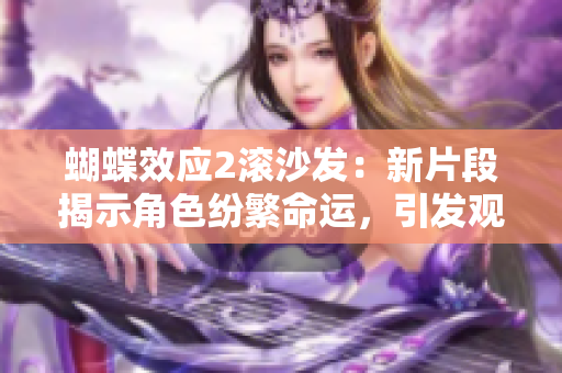 蝴蝶效應(yīng)2滾沙發(fā)：新片段揭示角色紛繁命運(yùn)，引發(fā)觀眾猜想