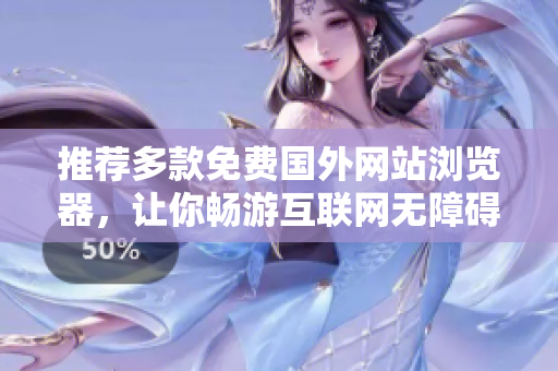 推薦多款免費(fèi)國(guó)外網(wǎng)站瀏覽器，讓你暢游互聯(lián)網(wǎng)無(wú)障礙!