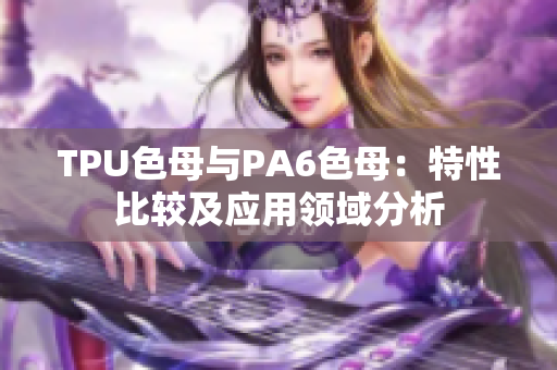 TPU色母與PA6色母：特性比較及應用領域分析