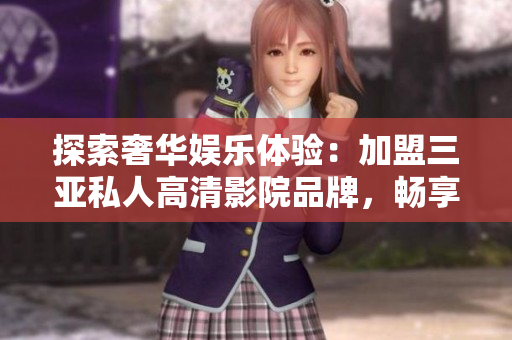 探索奢華娛樂體驗(yàn)：加盟三亞私人高清影院品牌，暢享高品質(zhì)影音樂趣！