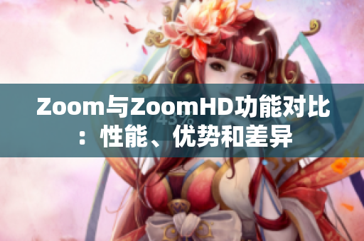 Zoom與ZoomHD功能對比：性能、優(yōu)勢和差異