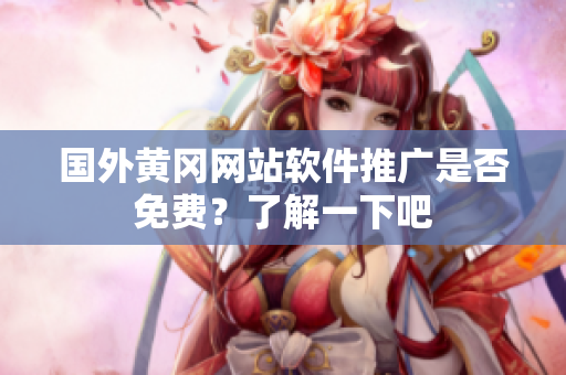 國外黃岡網(wǎng)站軟件推廣是否免費？了解一下吧