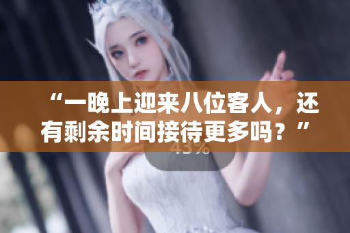 “一晚上迎來八位客人，還有剩余時間接待更多嗎？”