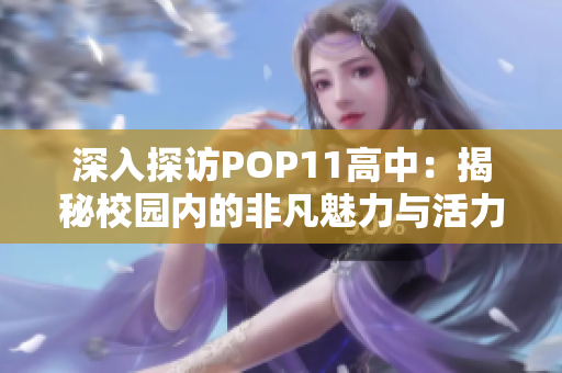 深入探訪POP11高中：揭秘校園內(nèi)的非凡魅力與活力